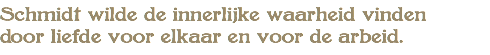 Schmidt wilde de innerlijke waarheid vinden door liefde voor elkaar en voor de arbeid.